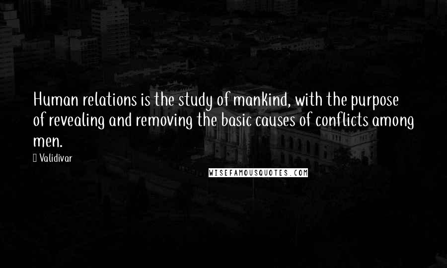 Validivar quotes: Human relations is the study of mankind, with the purpose of revealing and removing the basic causes of conflicts among men.