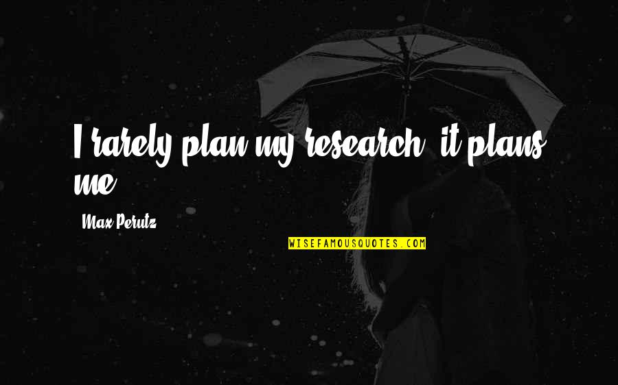 Validly Assess Quotes By Max Perutz: I rarely plan my research; it plans me.