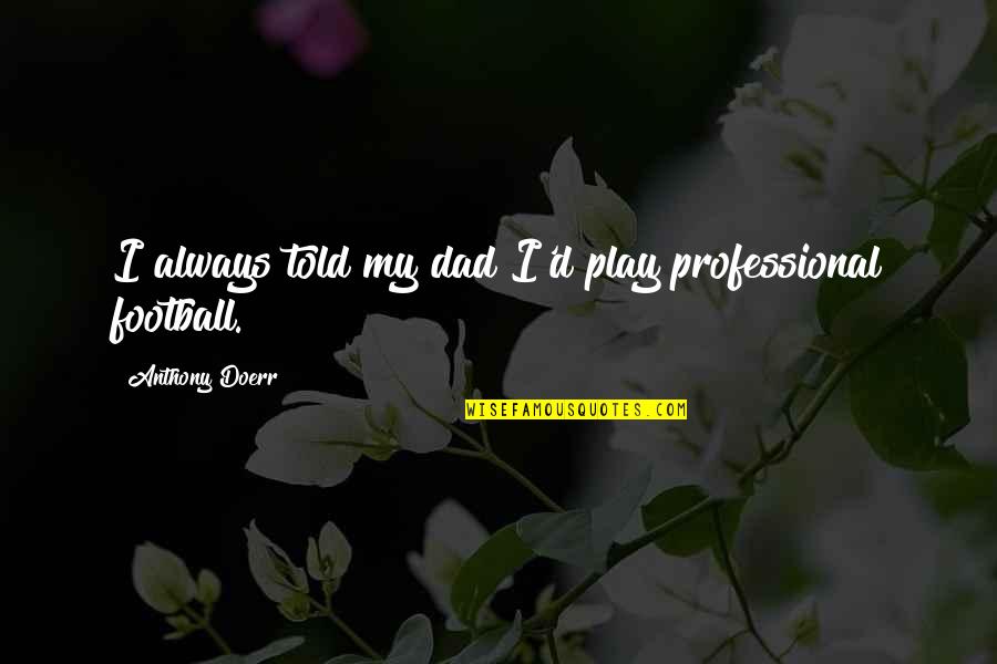 Valient Quotes By Anthony Doerr: I always told my dad I'd play professional Valient Quotes By Anthony Doerr: I always told my dad I'd play professional