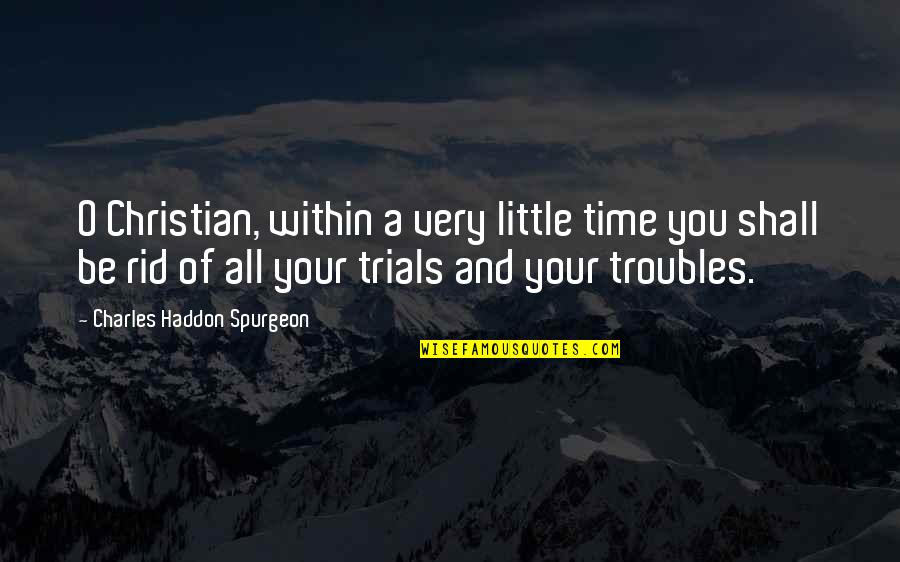 Valigia Espinho Quotes By Charles Haddon Spurgeon: O Christian, within a very little time you Valigia Espinho Quotes By Charles Haddon Spurgeon: O Christian, within a very little time you