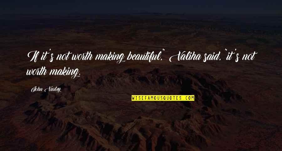 Valiha Quotes By John Varley: If it's not worth making beautiful," Valiha said,