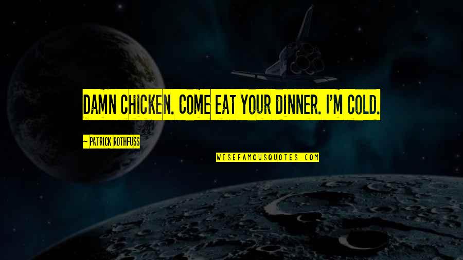 Valiko Bulgaria Quotes By Patrick Rothfuss: Damn chicken. Come eat your dinner. I'm cold. Valiko Bulgaria Quotes By Patrick Rothfuss: Damn chicken. Come eat your dinner. I'm cold.