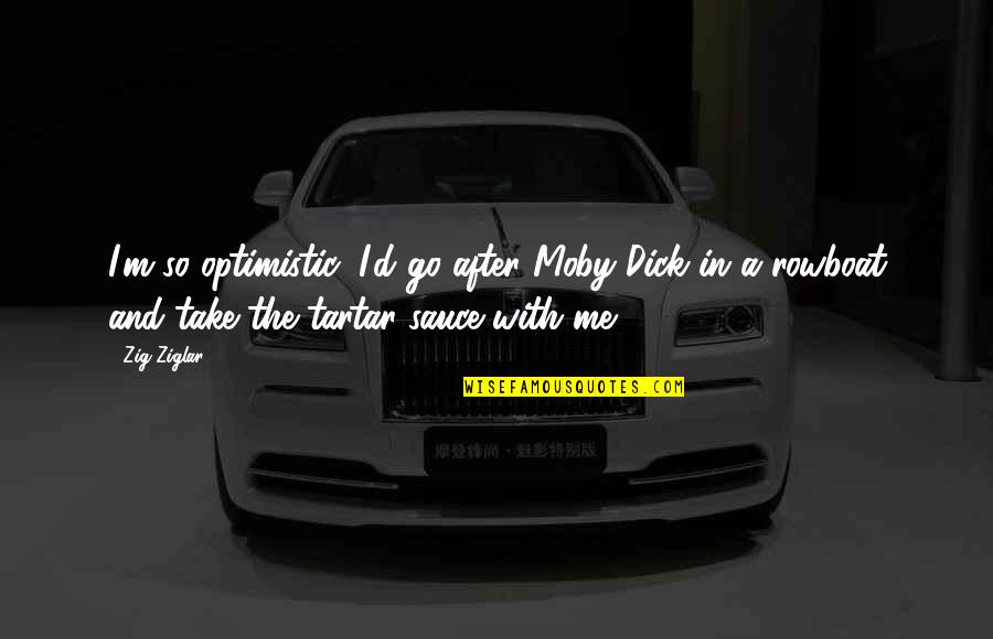 Valiko Bulgaria Quotes By Zig Ziglar: I'm so optimistic, I'd go after Moby Dick Valiko Bulgaria Quotes By Zig Ziglar: I'm so optimistic, I'd go after Moby Dick