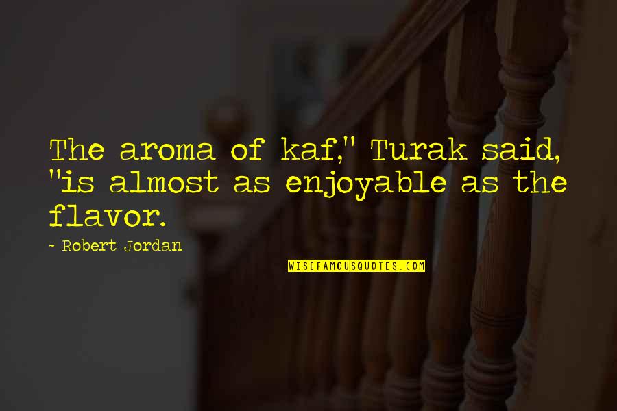 Valin Hess Quotes By Robert Jordan: The aroma of kaf," Turak said, "is almost