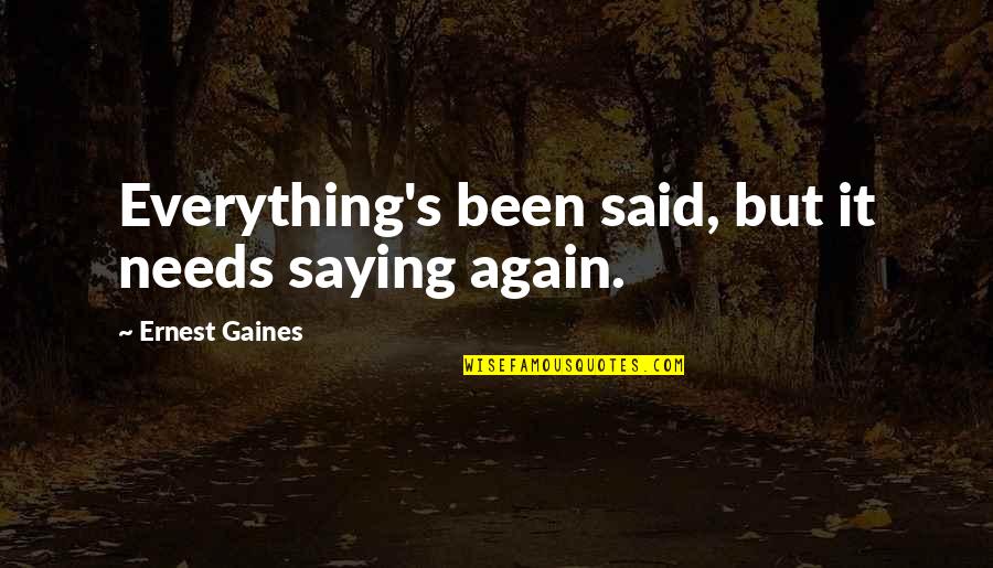 Valinor Shadowlands Quotes By Ernest Gaines: Everything's been said, but it needs saying again. Valinor Shadowlands Quotes By Ernest Gaines: Everything's been said, but it needs saying again.