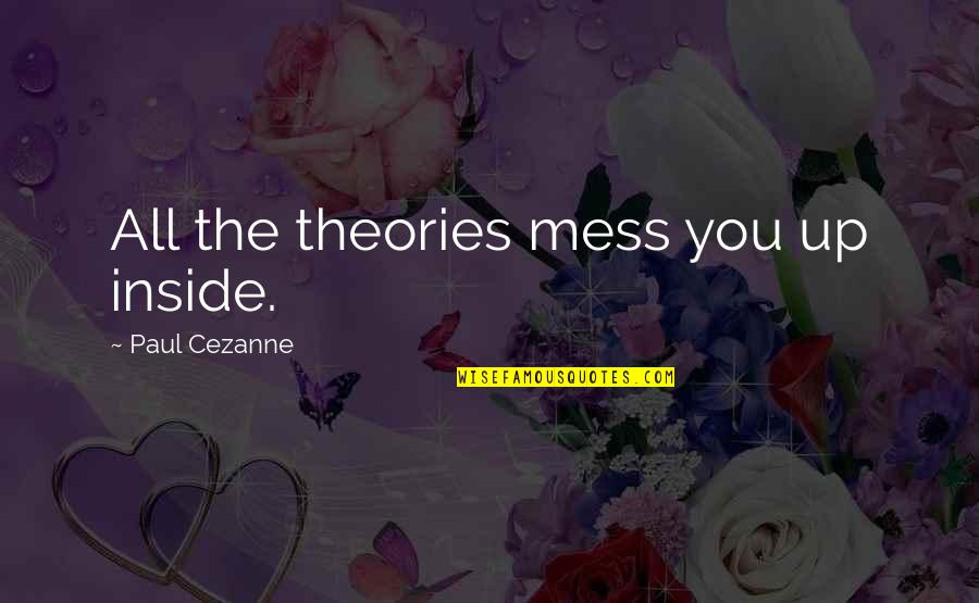 Valio La Pena Quotes By Paul Cezanne: All the theories mess you up inside. Valio La Pena Quotes By Paul Cezanne: All the theories mess you up inside.