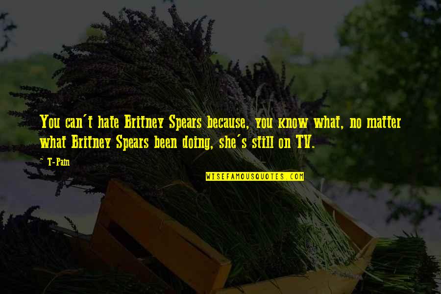 Valios Quotes By T-Pain: You can't hate Britney Spears because, you know Valios Quotes By T-Pain: You can't hate Britney Spears because, you know