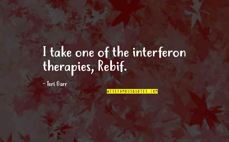 Valios Quotes By Teri Garr: I take one of the interferon therapies, Rebif. Valios Quotes By Teri Garr: I take one of the interferon therapies, Rebif.