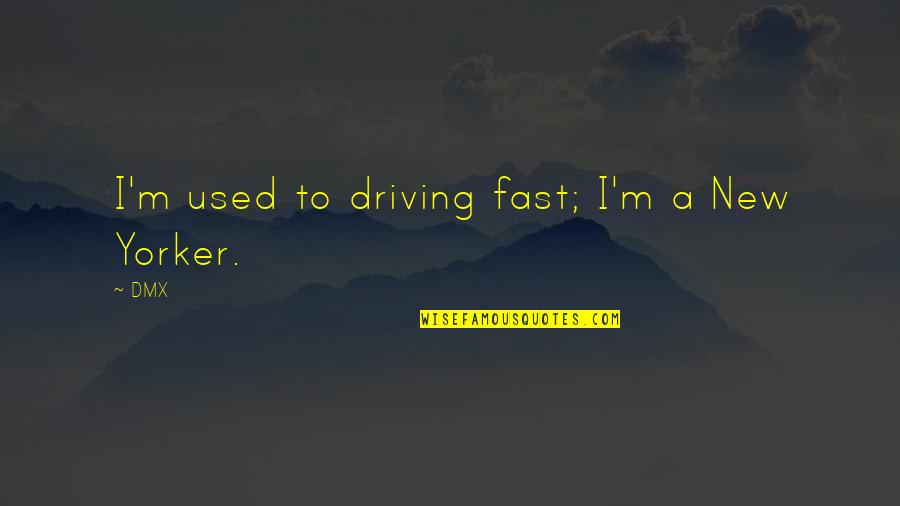 Valiosas Cosas Quotes By DMX: I'm used to driving fast; I'm a New