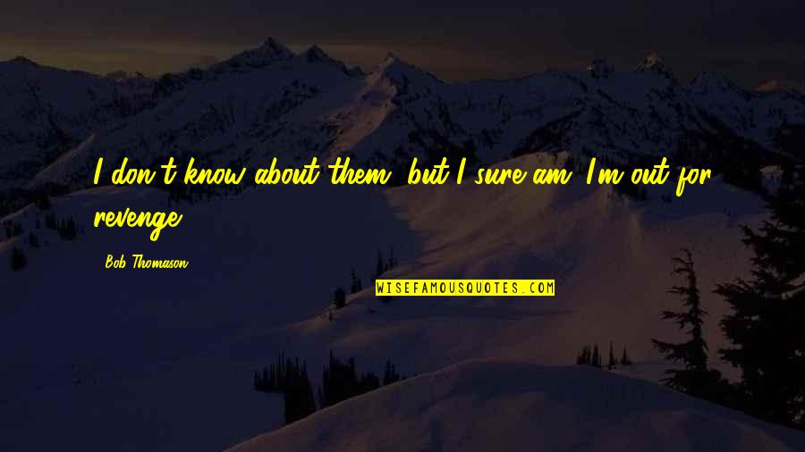 Valiry Jarrett Quotes By Bob Thomason: I don't know about them, but I sure Valiry Jarrett Quotes By Bob Thomason: I don't know about them, but I sure