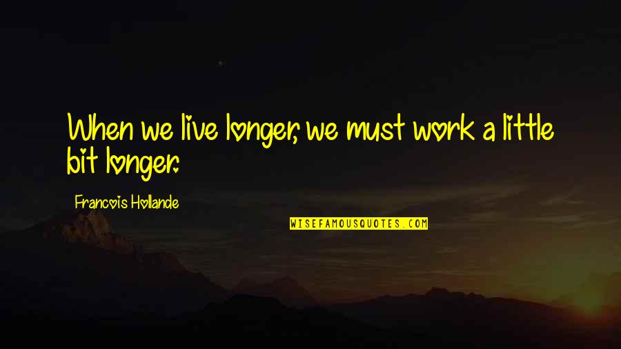 Valishia Chapman Quotes By Francois Hollande: When we live longer, we must work a Valishia Chapman Quotes By Francois Hollande: When we live longer, we must work a