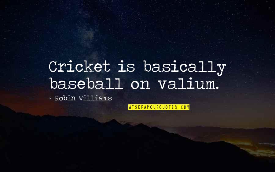 Valium Quotes By Robin Williams: Cricket is basically baseball on valium.