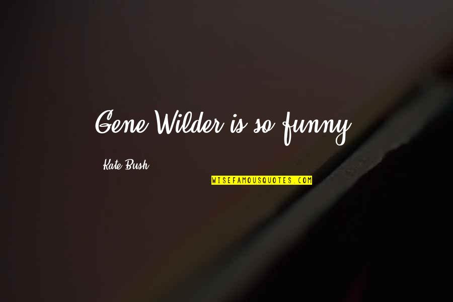 Valiums 10mg Quotes By Kate Bush: Gene Wilder is so funny.