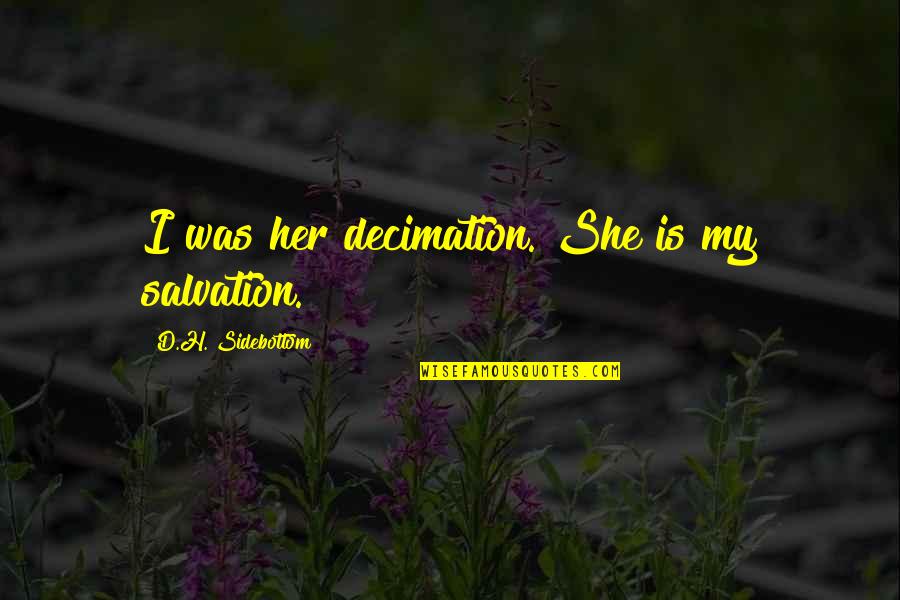 Valiza Cu Calatorii Quotes By D.H. Sidebottom: I was her decimation. She is my salvation. Valiza Cu Calatorii Quotes By D.H. Sidebottom: I was her decimation. She is my salvation.