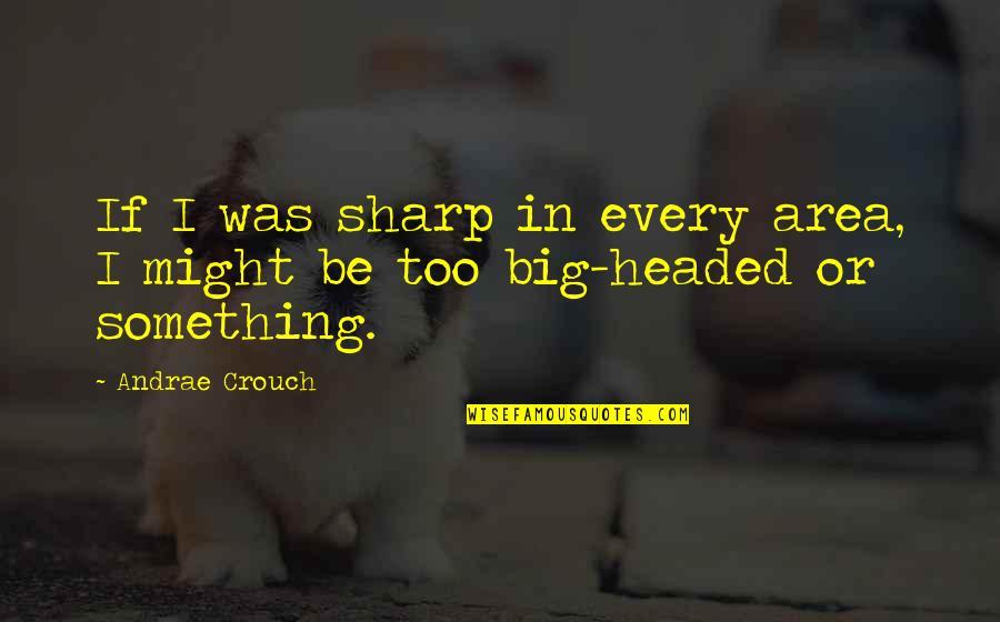Valiza In Engleza Quotes By Andrae Crouch: If I was sharp in every area, I