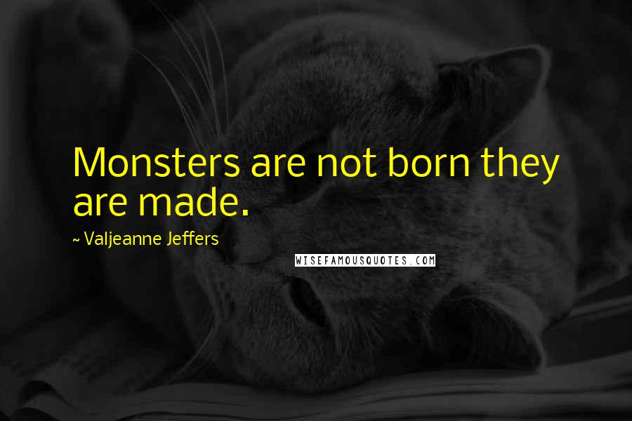 Valjeanne Jeffers quotes: Monsters are not born they are made. Valjeanne Jeffers quotes: Monsters are not born they are made.