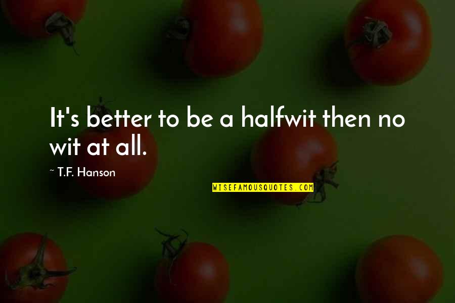Valjeans Pronunciation Quotes By T.F. Hanson: It's better to be a halfwit then no Valjeans Pronunciation Quotes By T.F. Hanson: It's better to be a halfwit then no
