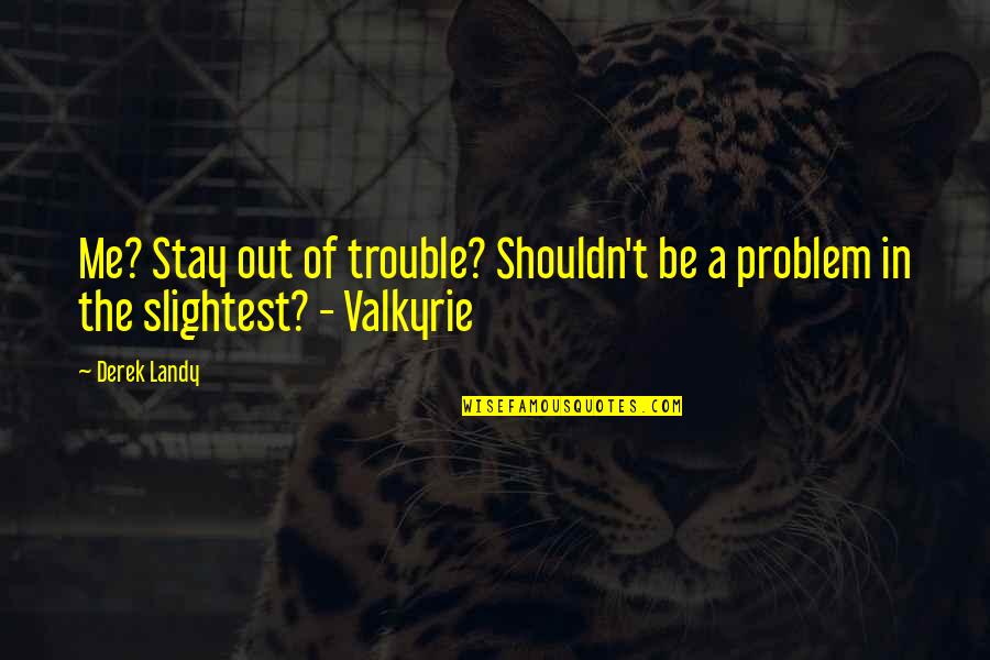 Valkyrie Quotes By Derek Landy: Me? Stay out of trouble? Shouldn't be a
