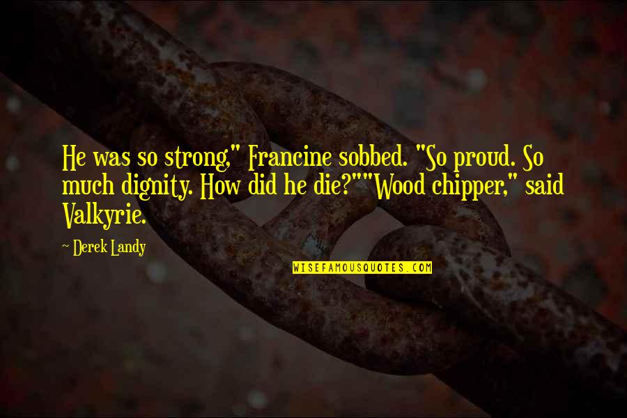 Valkyrie Quotes By Derek Landy: He was so strong," Francine sobbed. "So proud. Valkyrie Quotes By Derek Landy: He was so strong," Francine sobbed. "So proud.