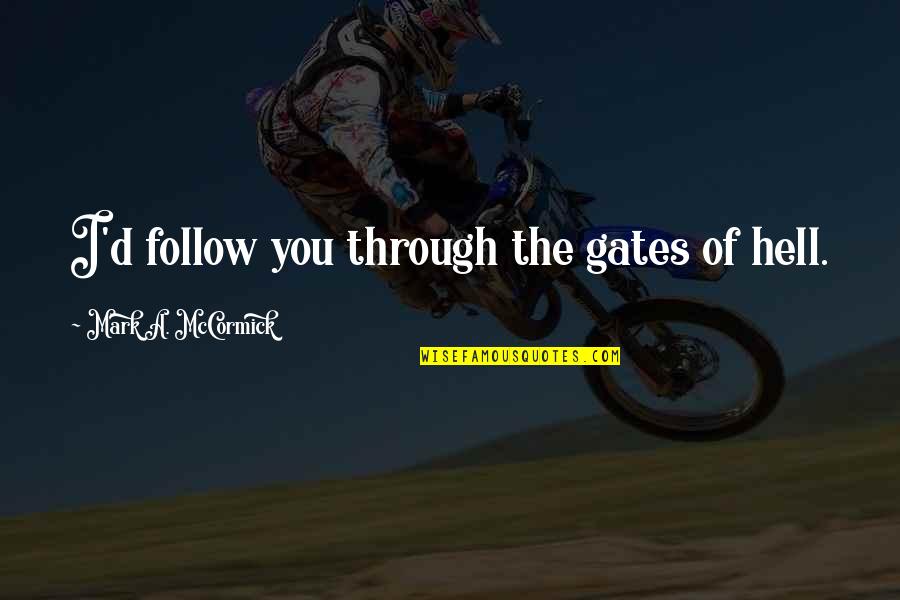 Vallabhajosyula Md Quotes By Mark A. McCormick: I'd follow you through the gates of hell. Vallabhajosyula Md Quotes By Mark A. McCormick: I'd follow you through the gates of hell.