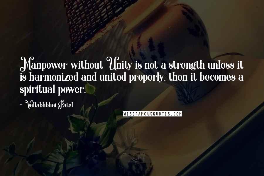 Vallabhbhai Patel quotes: Manpower without Unity is not a strength unless it is harmonized and united properly, then it becomes a spiritual power.