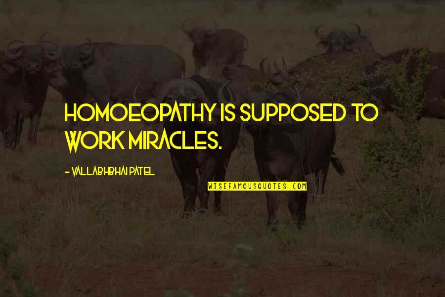 Vallabhbhai Quotes By Vallabhbhai Patel: Homoeopathy is supposed to work miracles. Vallabhbhai Quotes By Vallabhbhai Patel: Homoeopathy is supposed to work miracles.