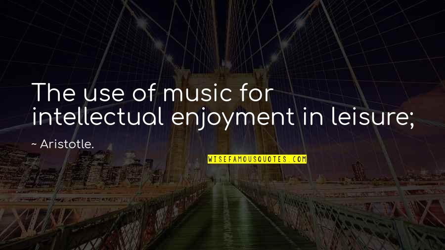 Vallader Quotes By Aristotle.: The use of music for intellectual enjoyment in