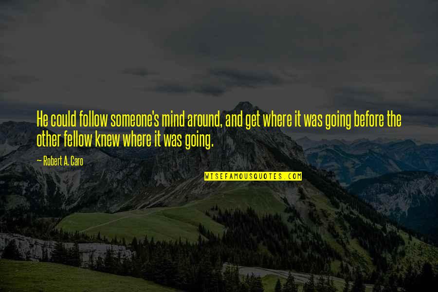 Vallader Quotes By Robert A. Caro: He could follow someone's mind around, and get Vallader Quotes By Robert A. Caro: He could follow someone's mind around, and get
