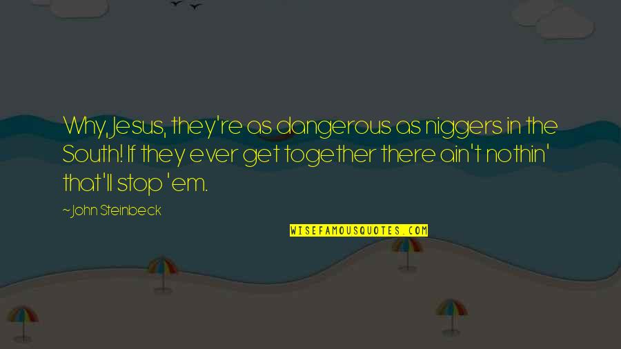 Vallahi Hortladi Quotes By John Steinbeck: Why, Jesus, they're as dangerous as niggers in Vallahi Hortladi Quotes By John Steinbeck: Why, Jesus, they're as dangerous as niggers in