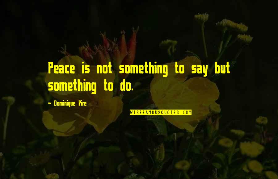 Vallarai Quotes By Dominique Pire: Peace is not something to say but something
