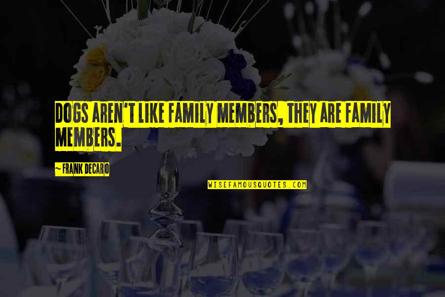 Vallerand Dds Quotes By Frank DeCaro: Dogs aren't like family members, they are family Vallerand Dds Quotes By Frank DeCaro: Dogs aren't like family members, they are family