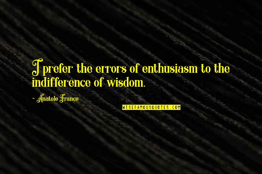 Valletta Malta Quotes By Anatole France: I prefer the errors of enthusiasm to the