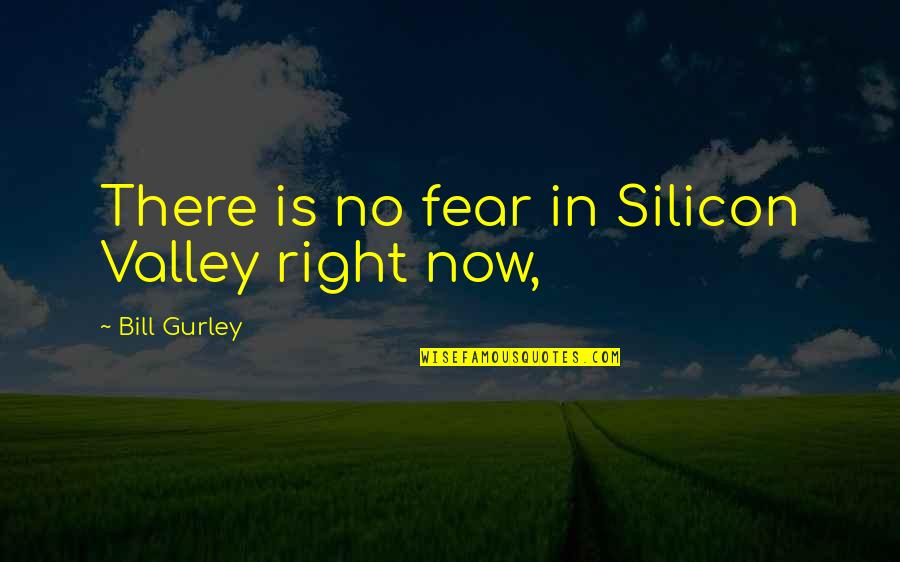 Valley Of Fear Quotes By Bill Gurley: There is no fear in Silicon Valley right Valley Of Fear Quotes By Bill Gurley: There is no fear in Silicon Valley right