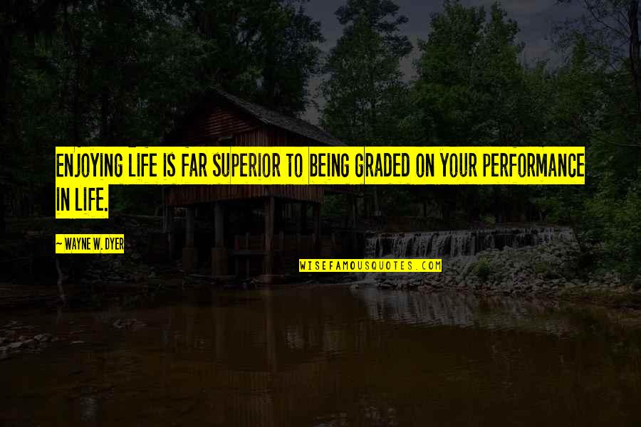 Valleyed Quotes By Wayne W. Dyer: Enjoying life is far superior to being graded