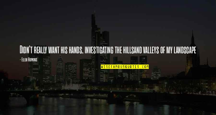 Valleys And Hills Quotes By Ellen Hopkins: Didn't really want his hands, investigating the hillsand