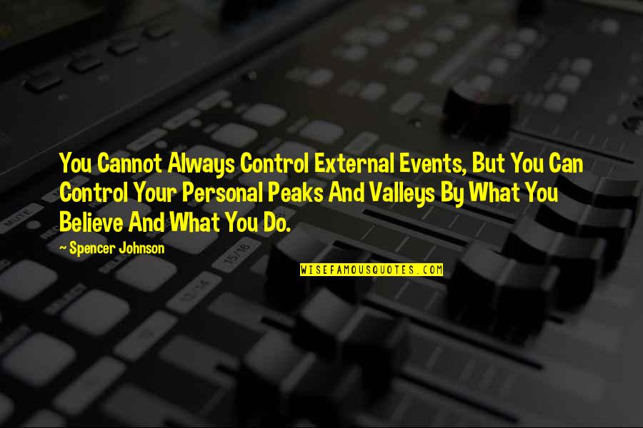 Valleys Best Quotes By Spencer Johnson: You Cannot Always Control External Events, But You