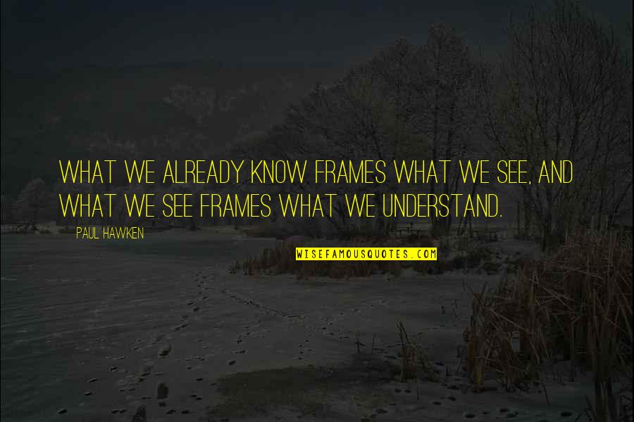 Valleysmen's Quotes By Paul Hawken: What we already know frames what we see,