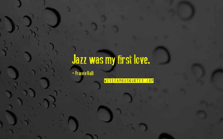 Valli Quotes By Frankie Valli: Jazz was my first love.