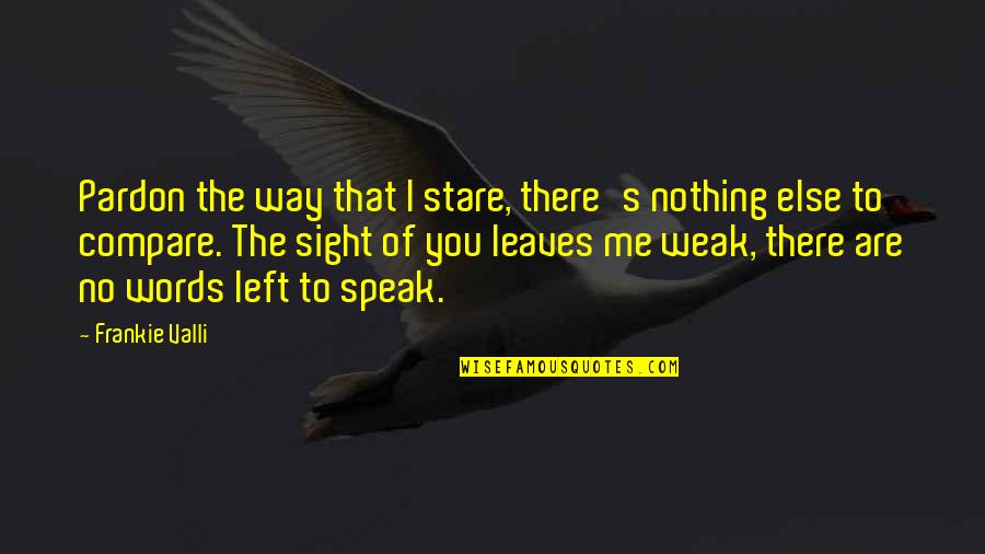 Valli Quotes By Frankie Valli: Pardon the way that I stare, there's nothing