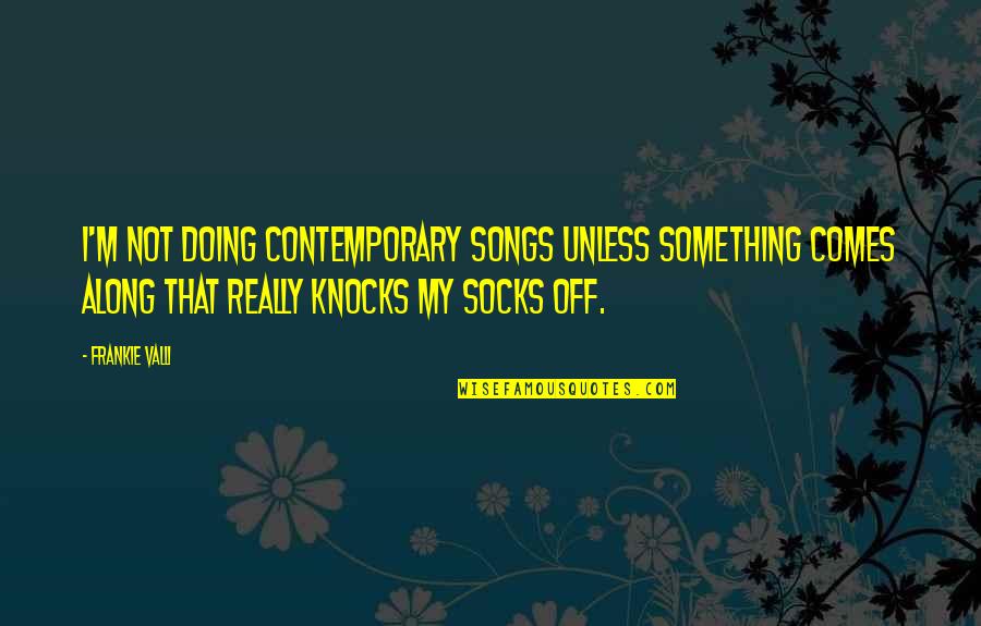 Valli Quotes By Frankie Valli: I'm not doing contemporary songs unless something comes