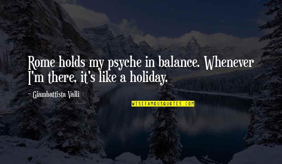Valli Quotes By Giambattista Valli: Rome holds my psyche in balance. Whenever I'm Valli Quotes By Giambattista Valli: Rome holds my psyche in balance. Whenever I'm
