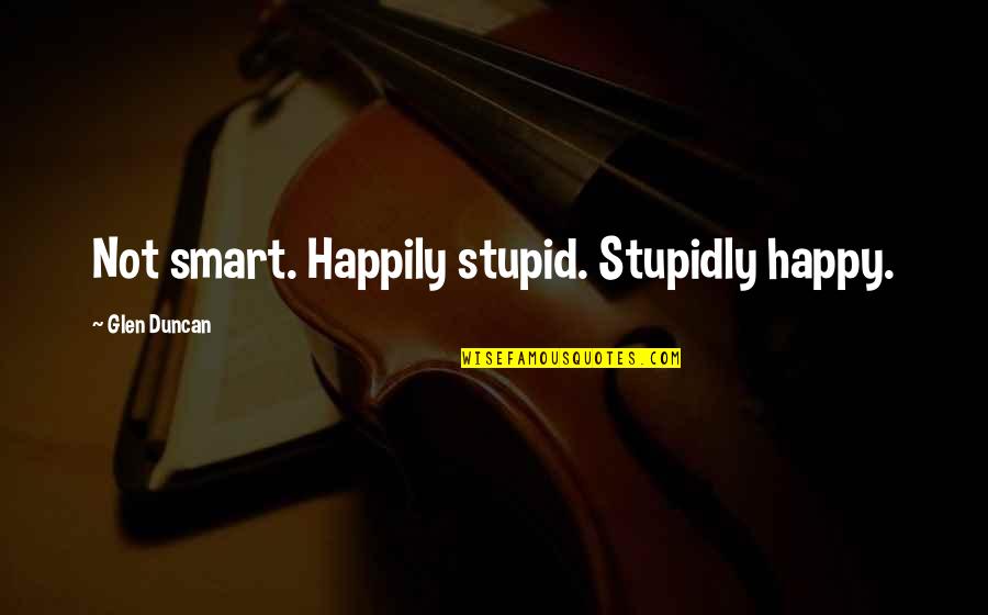 Valliant Quotes By Glen Duncan: Not smart. Happily stupid. Stupidly happy.