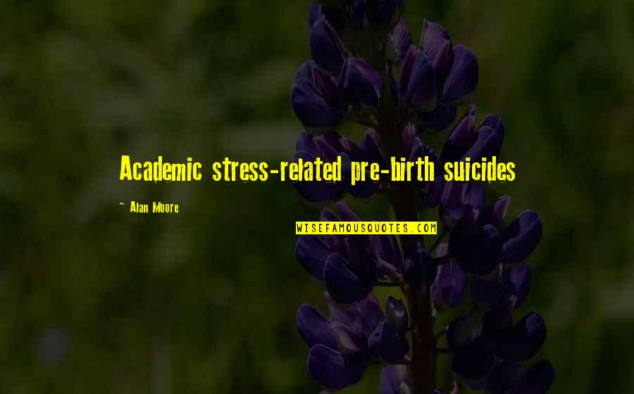 Vallinam Quotes By Alan Moore: Academic stress-related pre-birth suicides