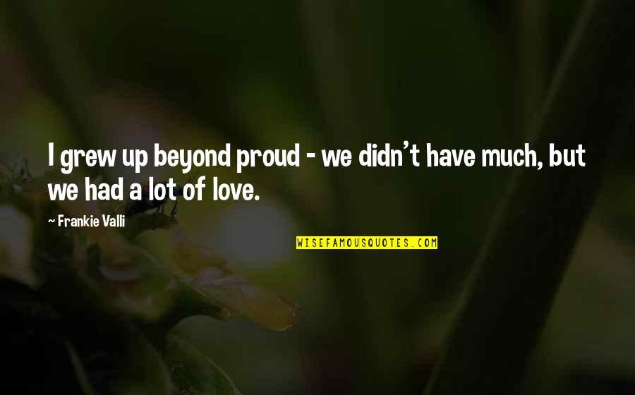 Valli's Quotes By Frankie Valli: I grew up beyond proud - we didn't