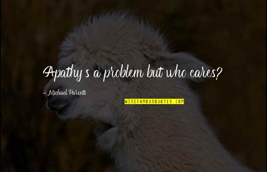 Valmaggiore Quotes By Michael Parenti: Apathy's a problem but who cares?