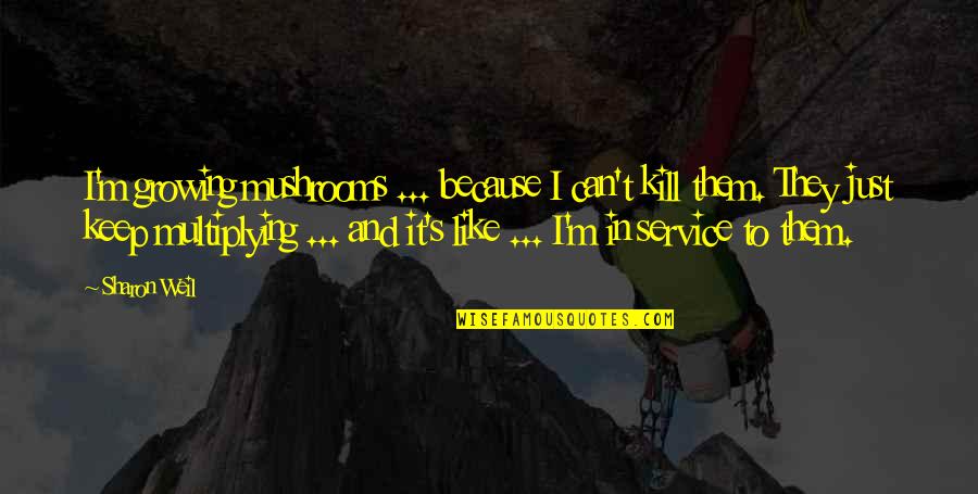 Valmas Motors Quotes By Sharon Weil: I'm growing mushrooms ... because I can't kill Valmas Motors Quotes By Sharon Weil: I'm growing mushrooms ... because I can't kill
