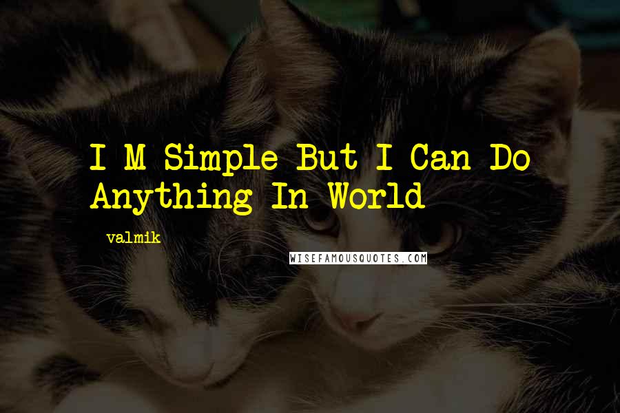 Valmik quotes: I M Simple But I Can Do Anything In World
