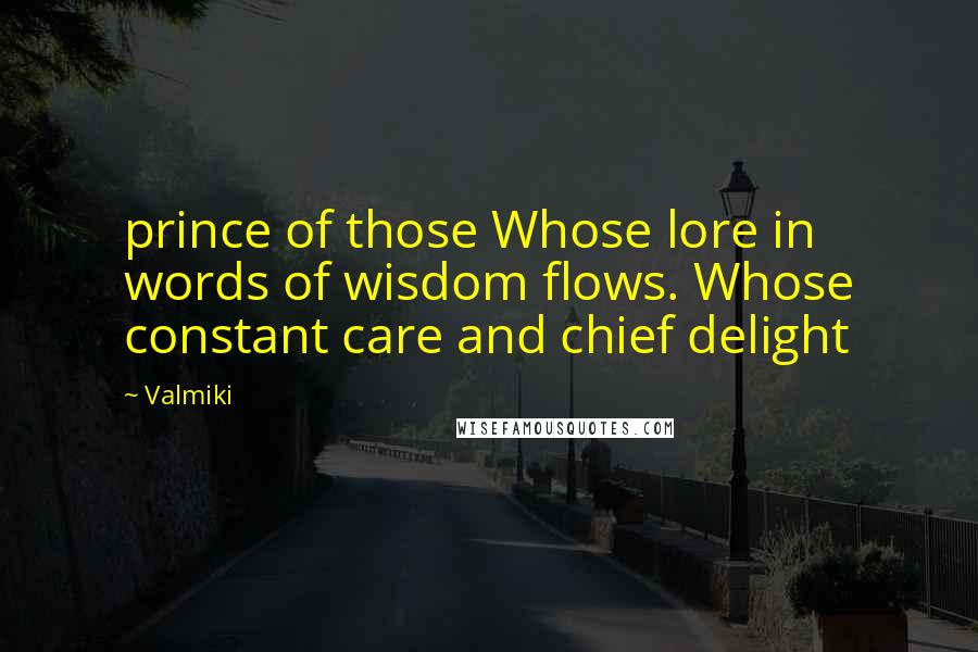 Valmiki quotes: prince of those Whose lore in words of wisdom flows. Whose constant care and chief delight