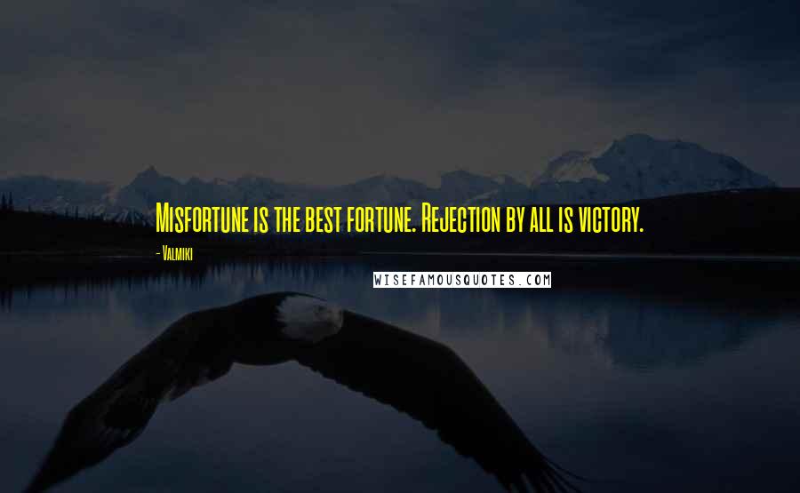 Valmiki quotes: Misfortune is the best fortune. Rejection by all is victory.