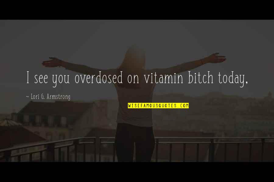 Valmora Quotes By Lori G. Armstrong: I see you overdosed on vitamin bitch today, Valmora Quotes By Lori G. Armstrong: I see you overdosed on vitamin bitch today,